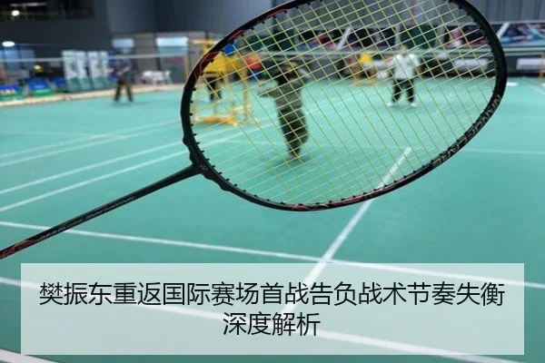 樊振东重返国际赛场首战告负战术节奏失衡深度解析
