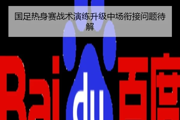 国足热身赛战术演练升级中场衔接问题待解