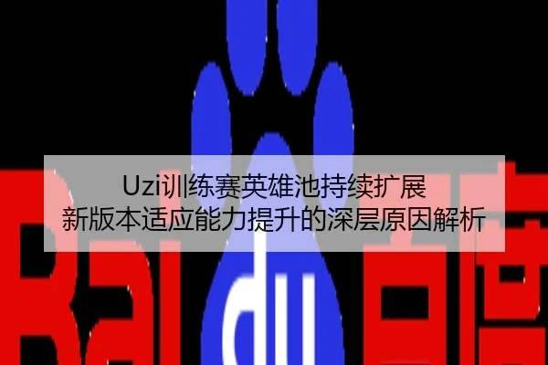 Uzi训练赛英雄池持续扩展 新版本适应能力提升的深层原因解析